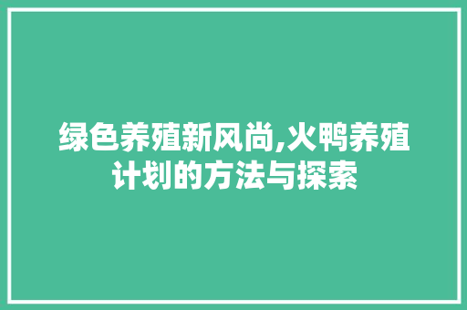 绿色养殖新风尚,火鸭养殖计划的方法与探索