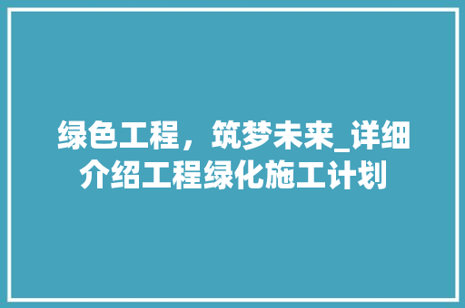 绿色工程，筑梦未来_详细介绍工程绿化施工计划