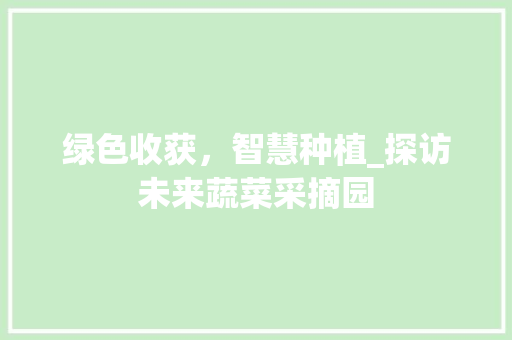 绿色收获，智慧种植_探访未来蔬菜采摘园