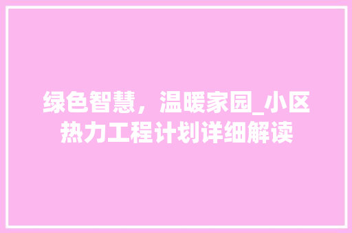 绿色智慧，温暖家园_小区热力工程计划详细解读