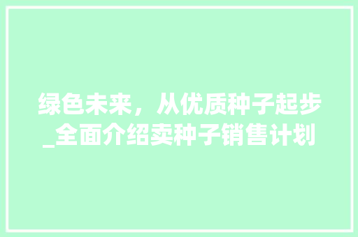 绿色未来，从优质种子起步_全面介绍卖种子销售计划