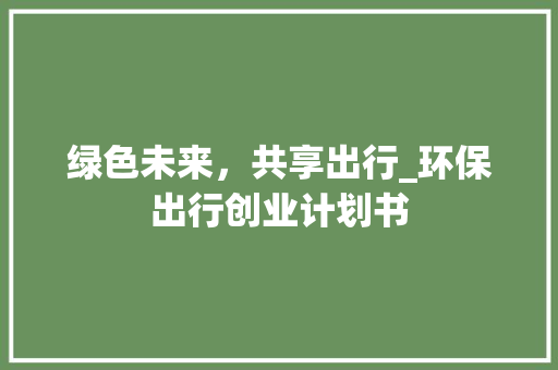 绿色未来，共享出行_环保出行创业计划书 生活感悟