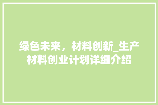 绿色未来，材料创新_生产材料创业计划详细介绍