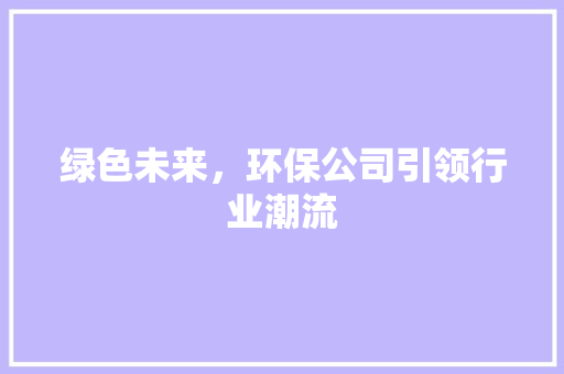 绿色未来，环保公司引领行业潮流