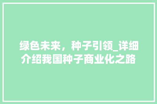 绿色未来，种子引领_详细介绍我国种子商业化之路 生活类