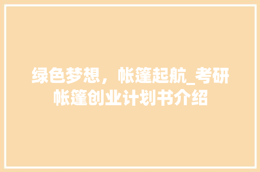 绿色梦想，帐篷起航_考研帐篷创业计划书介绍