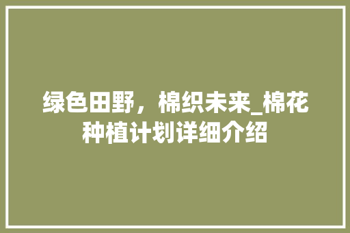 绿色田野，棉织未来_棉花种植计划详细介绍