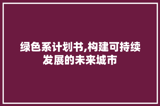 绿色系计划书,构建可持续发展的未来城市