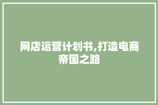 网店运营计划书,打造电商帝国之路