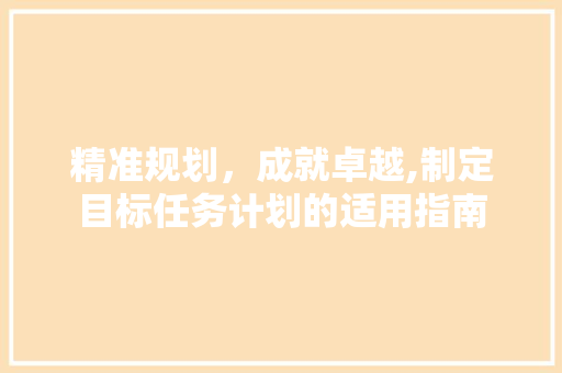 精准规划，成就卓越,制定目标任务计划的适用指南