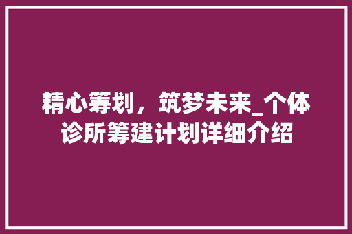精心筹划，筑梦未来_个体诊所筹建计划详细介绍