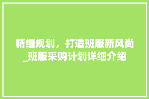 精细规划，打造班服新风尚_班服采购计划详细介绍