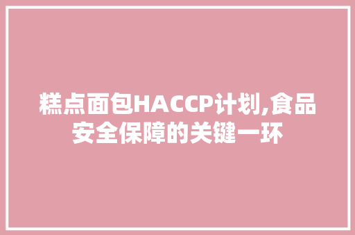 糕点面包HACCP计划,食品安全保障的关键一环