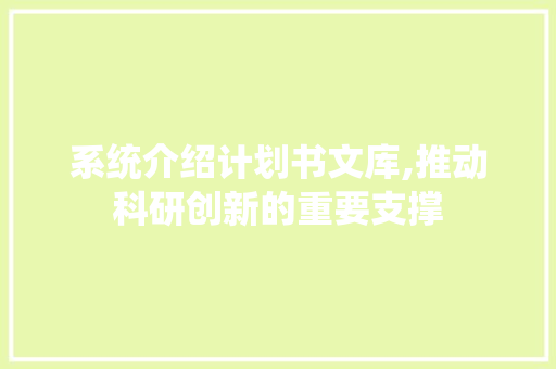 系统介绍计划书文库,推动科研创新的重要支撑
