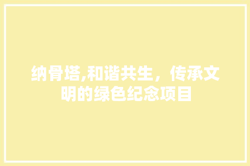 纳骨塔,和谐共生，传承文明的绿色纪念项目 商业文稿