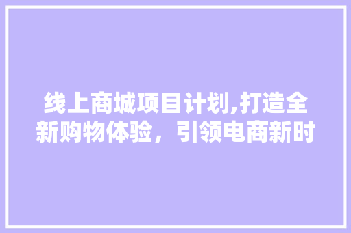 线上商城项目计划,打造全新购物体验，引领电商新时代