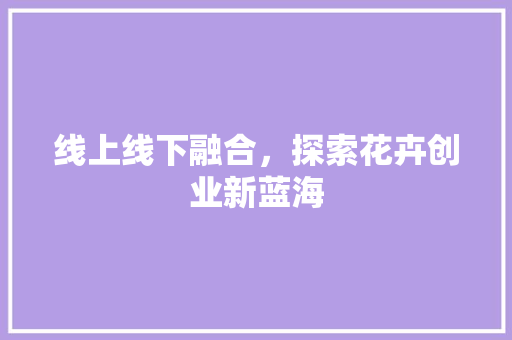 线上线下融合，探索花卉创业新蓝海