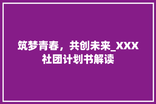 筑梦青春，共创未来_XXX社团计划书解读