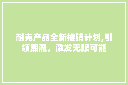 耐克产品全新推销计划,引领潮流，激发无限可能