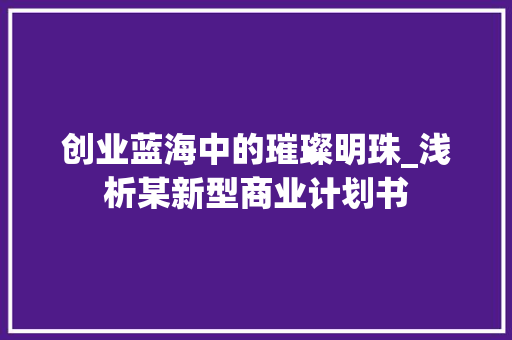 创业蓝海中的璀璨明珠_浅析某新型商业计划书