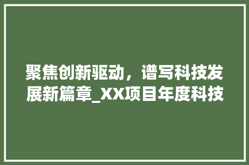 聚焦创新驱动，谱写科技发展新篇章_XX项目年度科技计划解读 工作报告