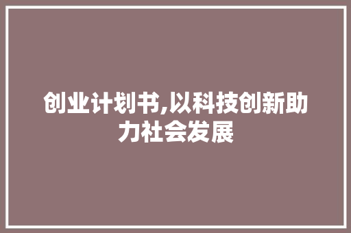 创业计划书,以科技创新助力社会发展