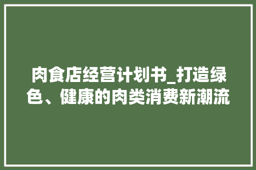 肉食店经营计划书_打造绿色、健康的肉类消费新潮流