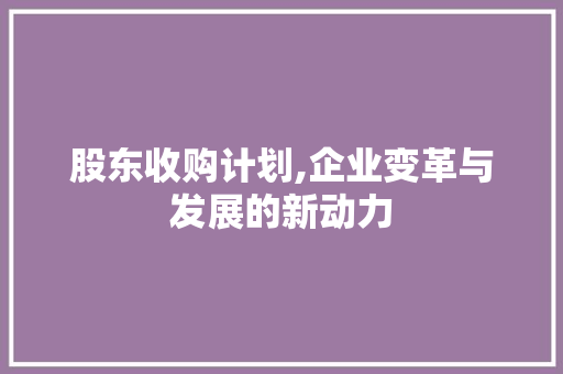股东收购计划,企业变革与发展的新动力