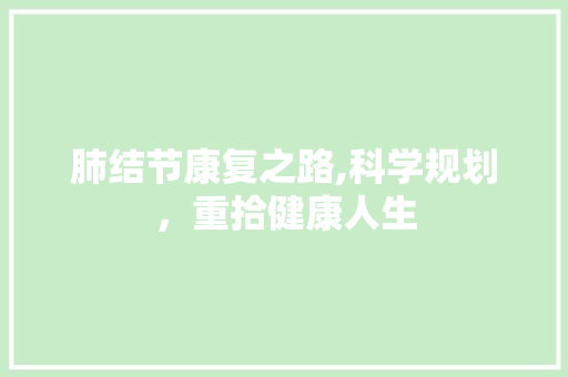 肺结节康复之路,科学规划，重拾健康人生 采访稿