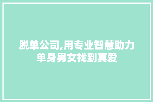 脱单公司,用专业智慧助力单身男女找到真爱