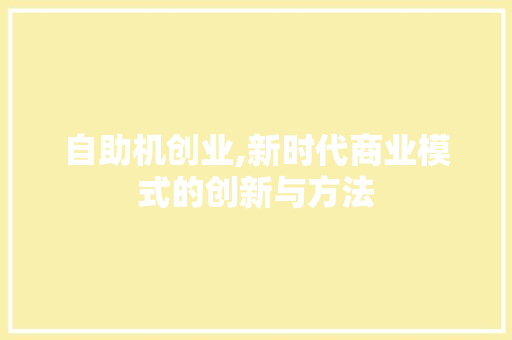 自助机创业,新时代商业模式的创新与方法 生活随笔