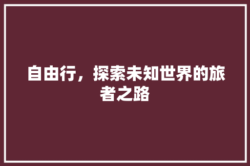 自由行，探索未知世界的旅者之路