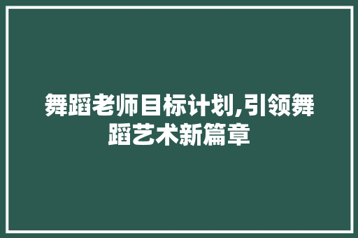 舞蹈老师目标计划,引领舞蹈艺术新篇章