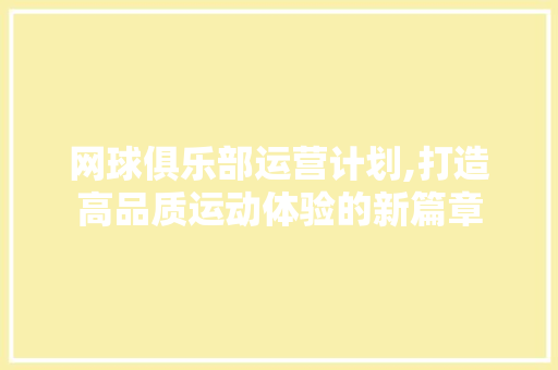 网球俱乐部运营计划,打造高品质运动体验的新篇章
