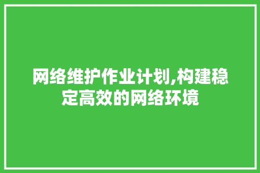 网络维护作业计划,构建稳定高效的网络环境