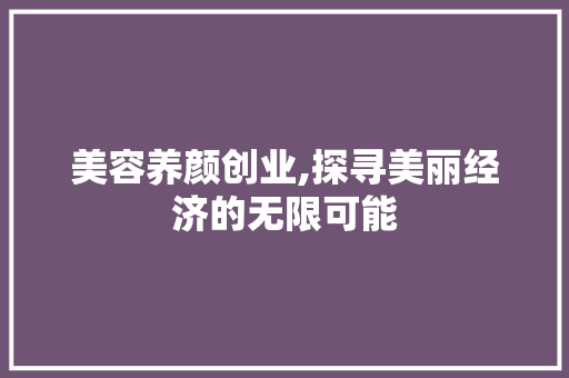 美容养颜创业,探寻美丽经济的无限可能