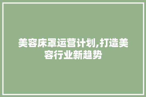 美容床罩运营计划,打造美容行业新趋势