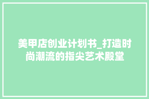 美甲店创业计划书_打造时尚潮流的指尖艺术殿堂