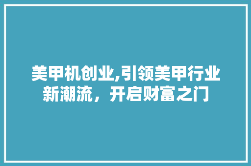 美甲机创业,引领美甲行业新潮流，开启财富之门