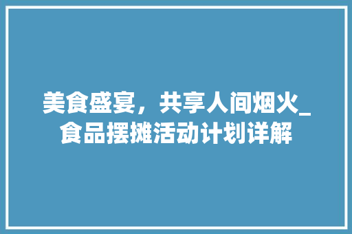 美食盛宴，共享人间烟火_食品摆摊活动计划详解