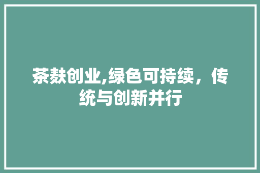 茶麸创业,绿色可持续，传统与创新并行