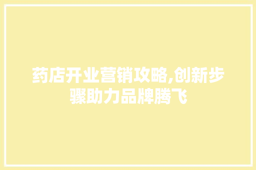 药店开业营销攻略,创新步骤助力品牌腾飞