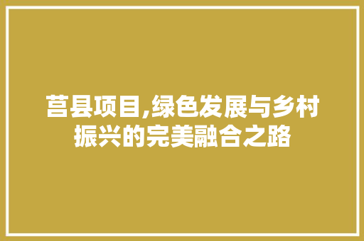 莒县项目,绿色发展与乡村振兴的完美融合之路