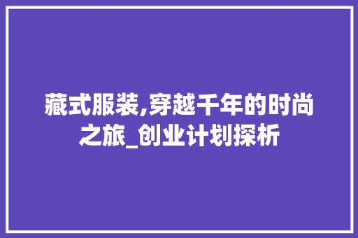 藏式服装,穿越千年的时尚之旅_创业计划探析 商业文稿