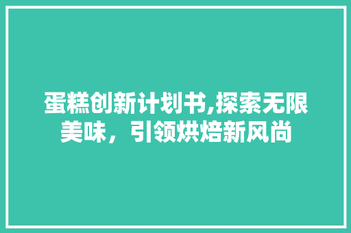 蛋糕创新计划书,探索无限美味，引领烘焙新风尚