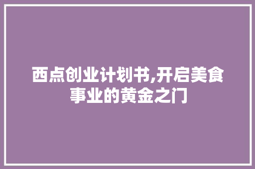 西点创业计划书,开启美食事业的黄金之门