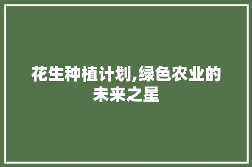 花生种植计划,绿色农业的未来之星