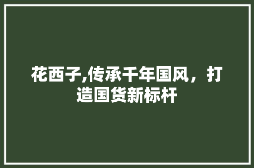 花西子,传承千年国风，打造国货新标杆