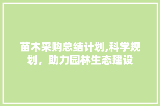 苗木采购总结计划,科学规划，助力园林生态建设