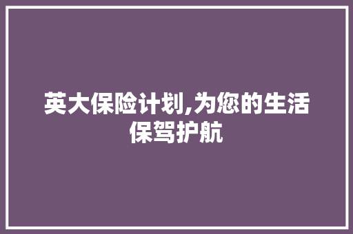 英大保险计划,为您的生活保驾护航 工作类